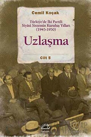 Uzlaşma - Türkiye’de İki Partili Siyasi Sistemin Kuruluş Yılları (1945-1950)  Cilt 5