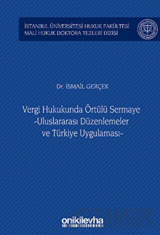 Vergi Hukukunda Örtülü Sermaye -Uluslararası Düzenlemeler ve Türkiye Uygulaması - İstanbul Üniversitesi Hukuk Fakültesi Mali Hukuk Doktora Tezleri Dizisi No: 3
