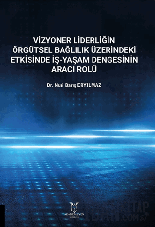 Vizyoner Liderliğin Örgütsel Bağlılık Üzerindeki Etkisinde İş-yaşam Dengesinin Aracı Rolü