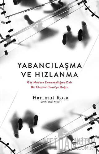 Yabancılaşma ve Hızlanma - Geç Modern Zamansallığına Dair Bir Eleştirel Teori'ye Doğru