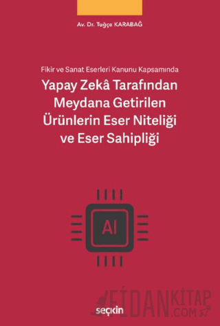 Yapay Zekâ Tarafından Meydana Getirilen Ürünlerin Eser Niteliği ve Eser Sahipliği