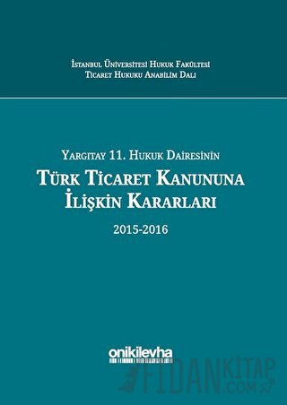 Yargıtay 11. Hukuk Dairesinin Türk Ticaret Kanununa İlişkin Kararları (2015-2016) (Ciltli)