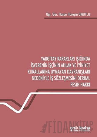 Yargıtay Kararları Işığında İşverenin İşçinin Ahlak ve İyiniyet Kurallarına Uymayan Davranışları Nedeniyle İş Sözleşmesini Derhal Fesih Hakkı