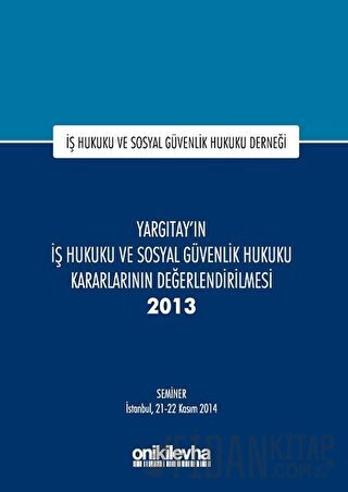 Yargıtay'ın İş Hukuku ve Sosyal Güvenlik Hukuku Kararlarının Değerlendirilmesi Semineri 2013 (Ciltli)