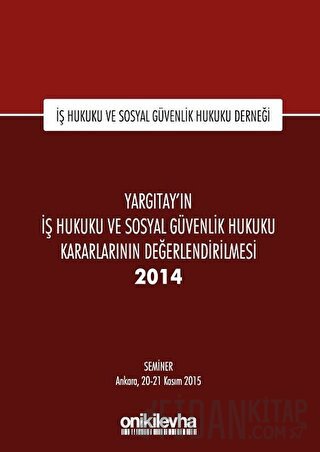 Yargıtay'ın İş Hukuku ve Sosyal Güvenlik Hukuku Kararlarının Değerlendirilmesi Semineri 2014 (Ciltli)