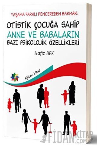 Yaşama Farklı Pencereden Bakmak : Otistik Çocuğa Sahip Anne ve Babaların Bazı Psikolojik Özellikleri