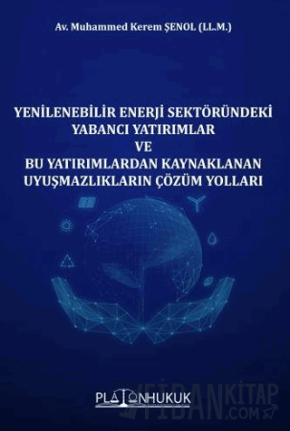 Yenilenebilir Enerji Sektöründeki Yabancı Yatırımlar ve Bu Yatırımlardan Kaynaklanan Uyuşmazlıkların Çözüm Yolları