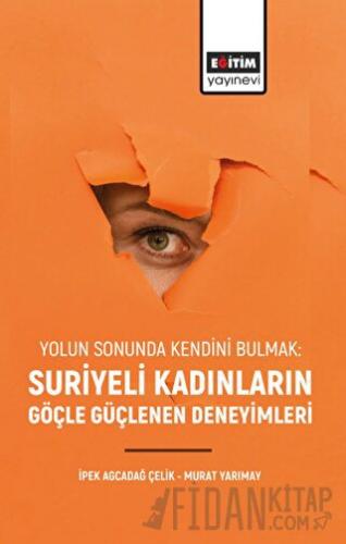 Yolun Sonunda Kendini Bulmak: Suriyeli Kadınların Göçle Güçlenen Deneyimleri