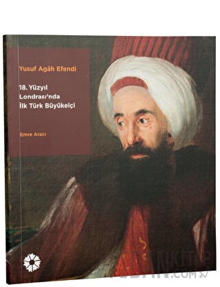 Yusuf Agah Efendi: 18. Yüzyıl Londrası'nda İlk Türk Büyükelçi Emre Ara