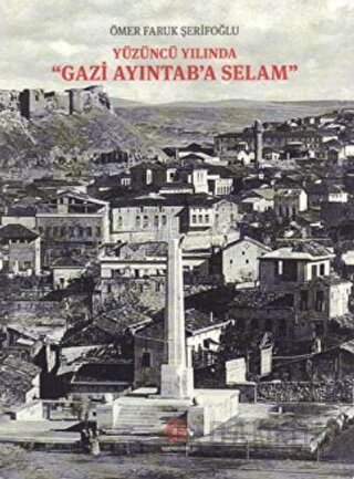 Yüzüncü Yılında Gazi Aydıntab'a Selam Ömer Faruk Şerifoğlu